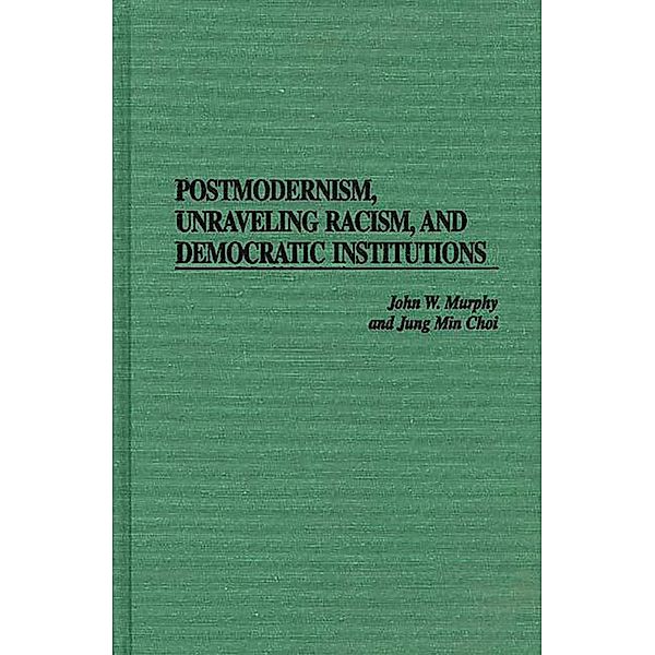 Postmodernism, Unraveling Racism, and Democratic Institutions, John W. Murphy, Jung Min Choi