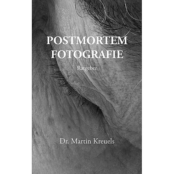 Postmortemfotografie - ein Ratgeber -, Martin Kreuels