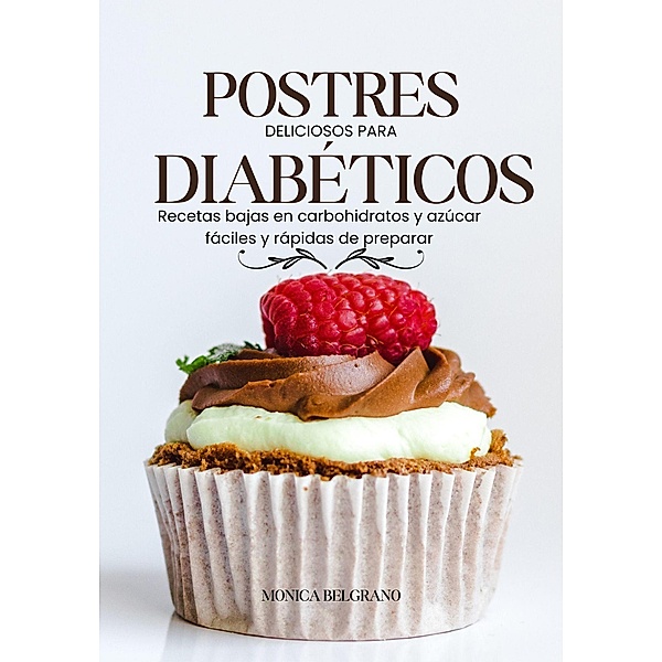 Postres Deliciosos Para Diabéticos: Recetas Bajas en Carbohidratos y Azúcar Fáciles y Rápidas de Preparar, Monica Belgrano