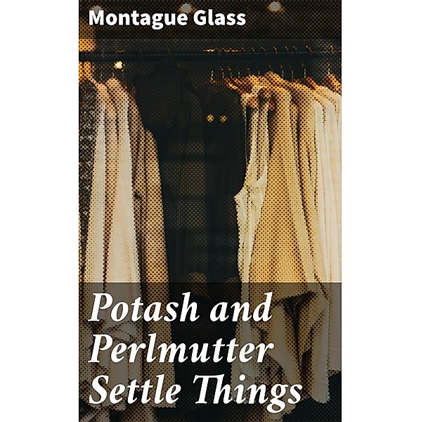 Potash and Perlmutter Settle Things, Montague Glass
