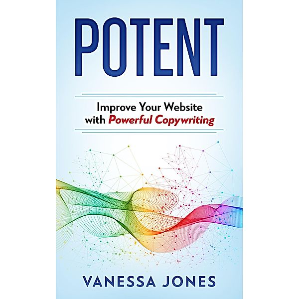 Potent: Improve Your Website with Powerful Copywriting, Vanessa Jones