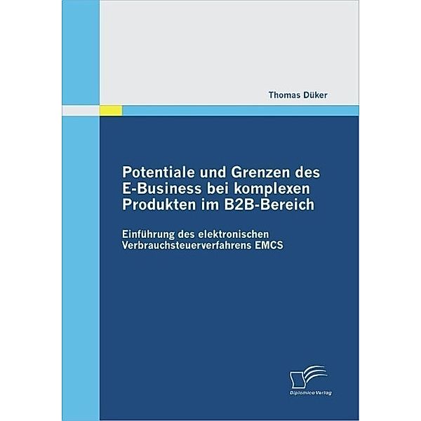 Potentiale und Grenzen des E-Business bei komplexen Produkten im B2B-Bereich: Einführung des elektronischen Verbrauchsteuerverfahrens EMCS, Thomas Düker