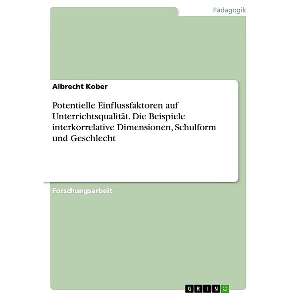 Potentielle Einflussfaktoren auf Unterrichtsqualität. Die Beispiele interkorrelative Dimensionen, Schulform und Geschlecht, Albrecht Kober