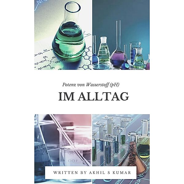 Potenz von Wasserstoff (pH) im Alltag / Erfindungen und Entdeckungen von Akhil S Kumar Bd.1, Akhil S Kumar