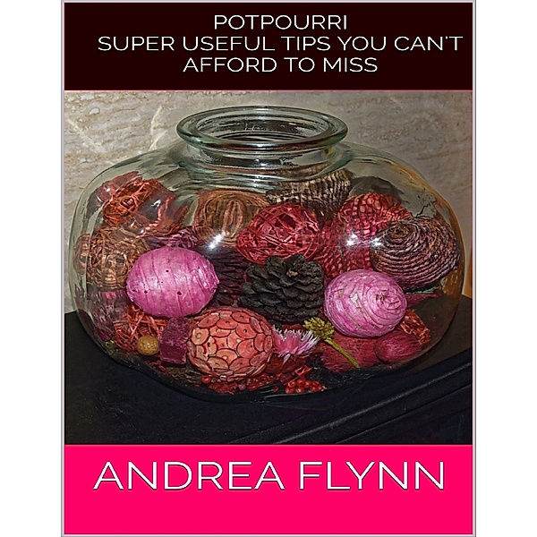 Potpourri: Super Useful Tips You Can't Afford to Miss, Andrea Flynn