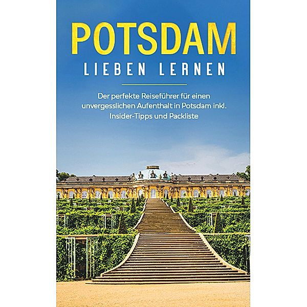 Potsdam lieben lernen: Der perfekte Reiseführer für einen unvergesslichen Aufenthalt in Potsdam inkl. Insider -Tipps und Packliste, Laura Blumenberg