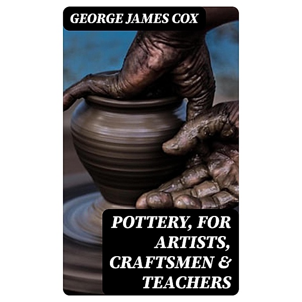Pottery, for Artists, Craftsmen & Teachers, George James Cox