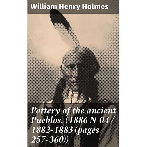 Pottery of the ancient Pueblos. (1886 N 04 / 1882-1883 (pages 257-360)), William Henry Holmes