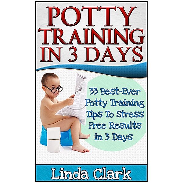 Potty Training In 3 Days: 33 Best-Ever Potty Training Tips To Stress Free Results In 3 Days, Linda Clark