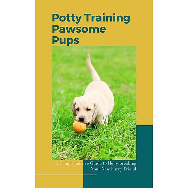 Potty Training Pawsome Pups: A Comprehensive Guide to Housebreaking Your New Furry Friend, McKay Garside