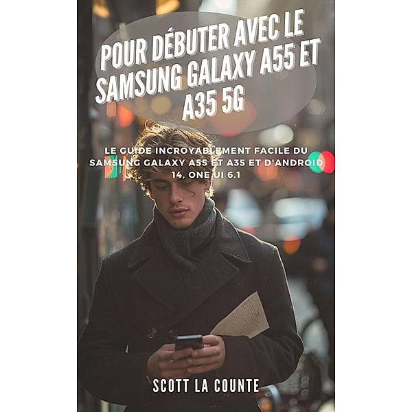 Pour Débuter Avec Le Samsung Galaxy A55 Et A35 5g: Le Guide Incroyablement Facile Du Samsung Galaxy A55 Et A35 Et D'android 14, One Ui 6.1, Scott La Counte