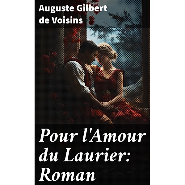 Pour l'Amour du Laurier: Roman, Auguste Gilbert de Voisins