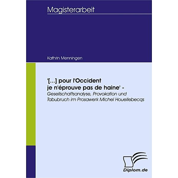 '[...] pour l'Occident je n'éprouve pas de haine' - Gesellschaftsanalyse, Provokation und Tabubruch im Prosawerk Michel Houellebecqs, Kathrin Menningen