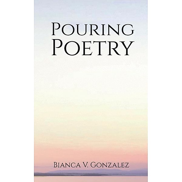 Pouring Poetry / Austin Macauley Publishers Ltd, Bianca V Gonzalez