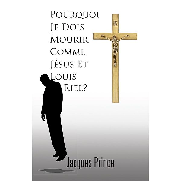 Pourquoi Je Dois Mourir Comme Jésus Et Louis Riel?, Jacques Prince