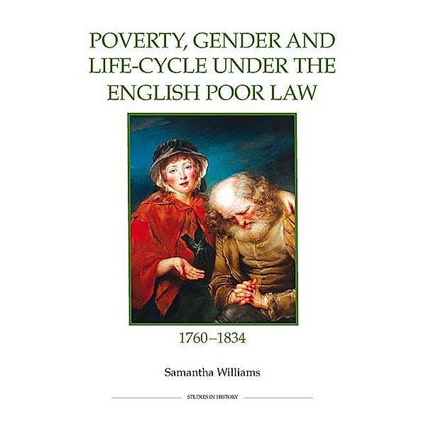Poverty, Gender and Life-Cycle under the English Poor Law, 1760-1834 / Royal Historical Society Studies in History New Series Bd.81, Samantha Williams