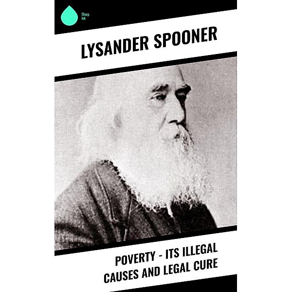 Poverty - Its Illegal Causes and Legal Cure, Lysander Spooner