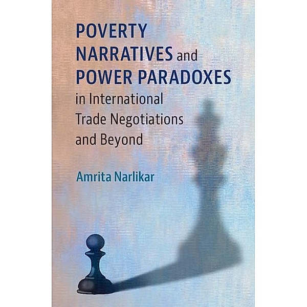 Poverty Narratives and Power Paradoxes in International Trade Negotiations and Beyond, Amrita Narlikar