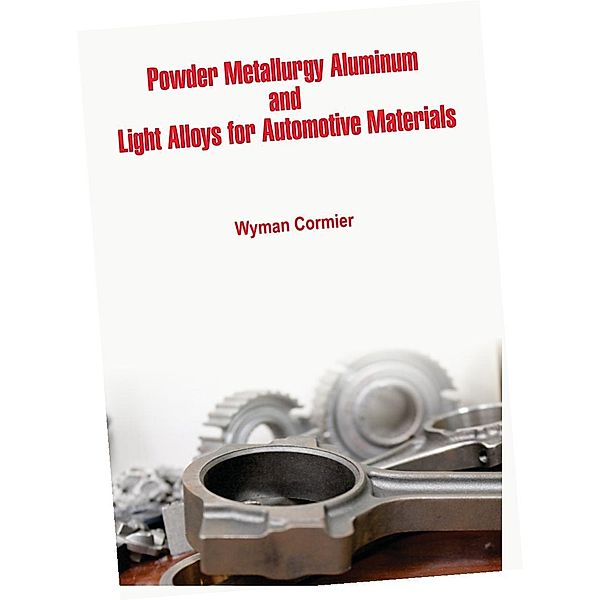 Powder Metallurgy Aluminum and Light Alloys for Automotive Materials, Wyman Cormier