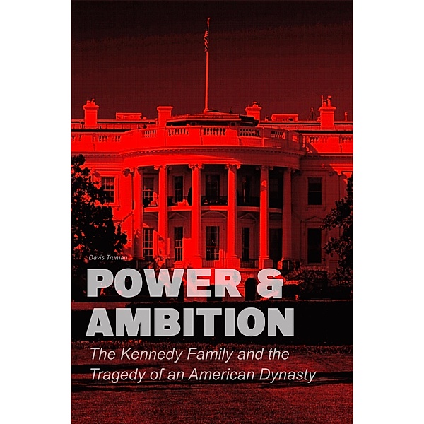Power & Ambition  The Kennedy Family And The Tragedy of an American Dynasty, Davis Truman