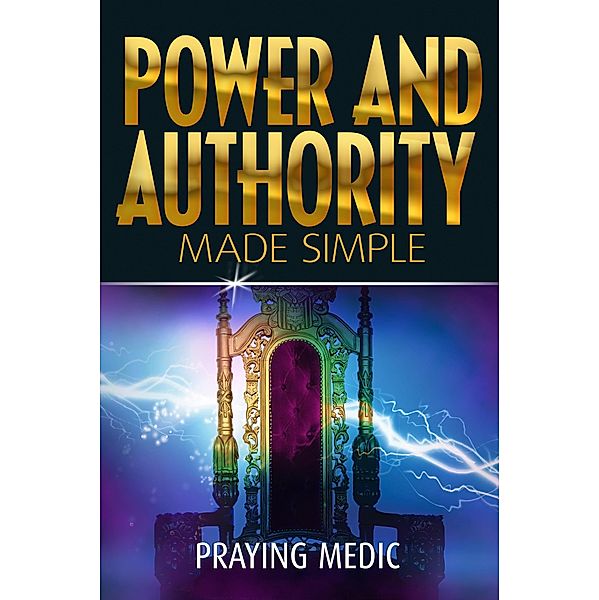 Power and Authority Made Simple (The Kingdom of God Made Simple, #6) / The Kingdom of God Made Simple, Praying Medic