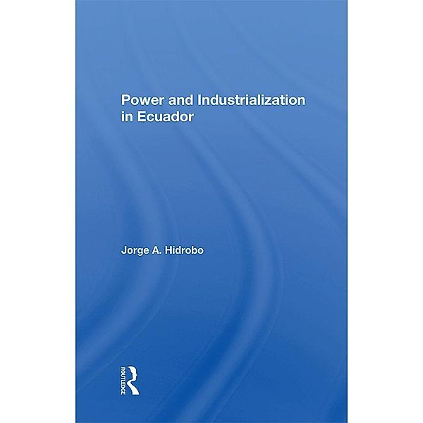 Power And Industrialization In Ecuador, Jorge A. Hidrobo