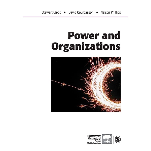 Power and Organizations / Foundations for Organizational Science, Stewart R Clegg, David Courpasson, Nelson X. Phillips