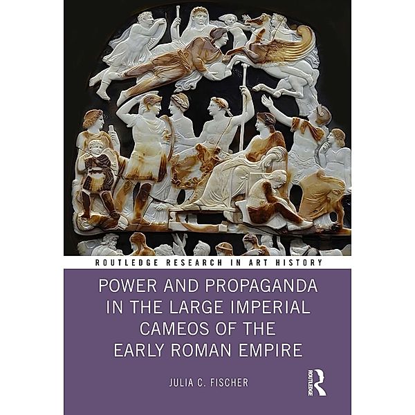 Power and Propaganda in the Large Imperial Cameos of the Early Roman Empire, Julia C. Fischer