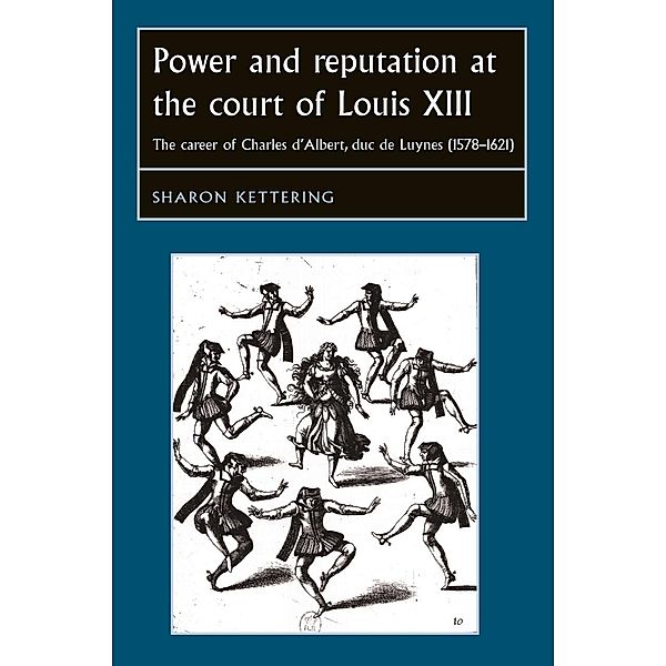 Power and reputation at the court of Louis XIII / Studies in Early Modern European History, Sharon Kettering