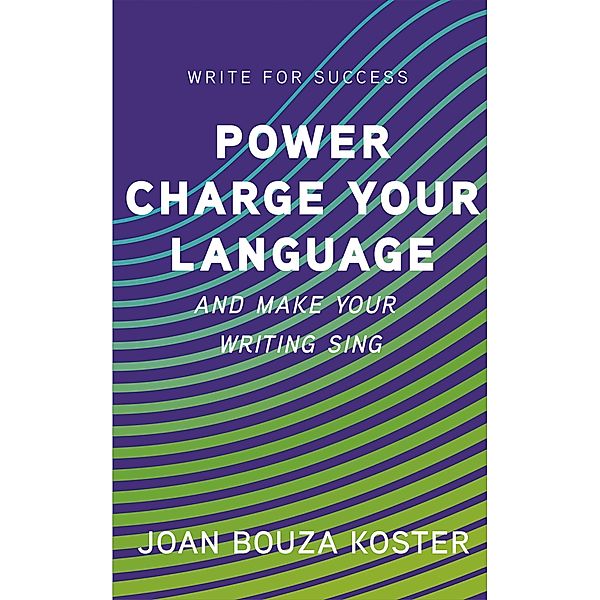 Power Charge Your Language and Make Your Writing Sing (Write for Success, #4) / Write for Success, Joan Bouza Koster