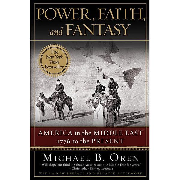Power, Faith, and Fantasy: America in the Middle East: 1776 to the Present, Michael B. Oren