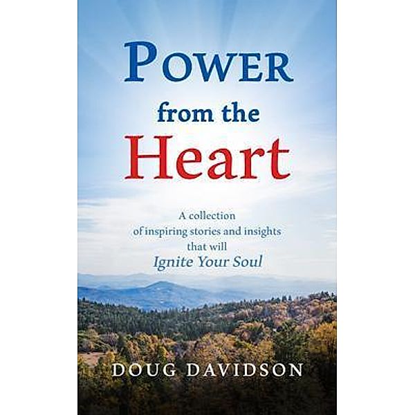 Power From The Heart - a collection of inspiring stories and insights that will Ignite Your Soul, Doug Davidson