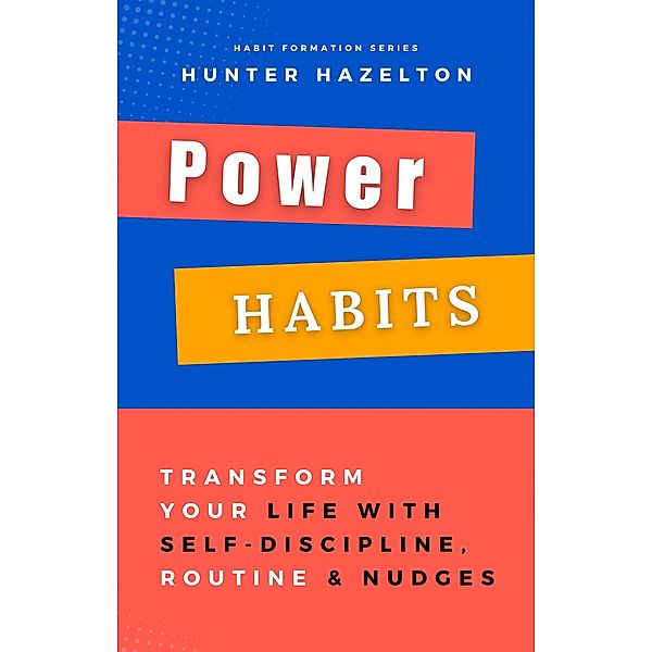 Power Habits: Transform Your Life with Self-Discipline, Routine and Nudges - Proven Strategies for a Lifetime of Success (Habit Formation, #2) / Habit Formation, Hunter Hazelton