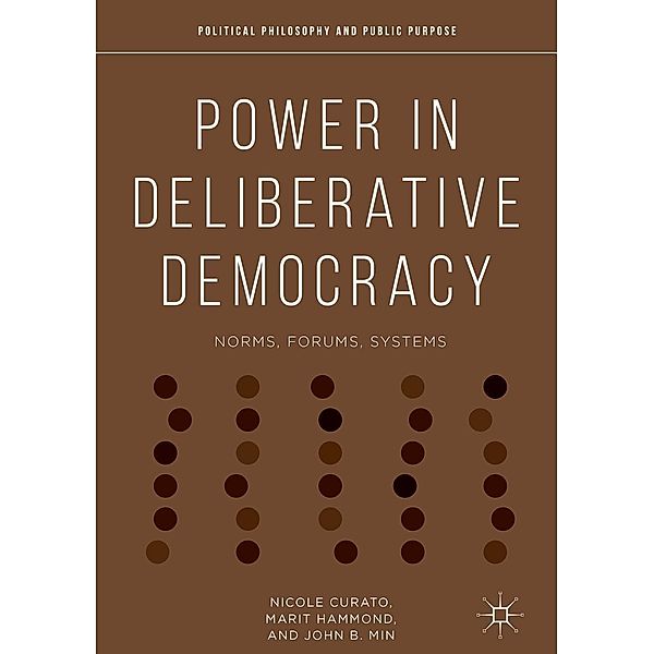 Power in Deliberative Democracy / Political Philosophy and Public Purpose, Nicole Curato, Marit Hammond, John B. Min