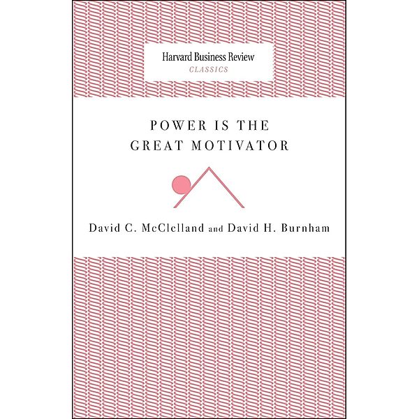 Power Is the Great Motivator / Harvard Business Review Classics, David C. McClelland, David H. Burnham