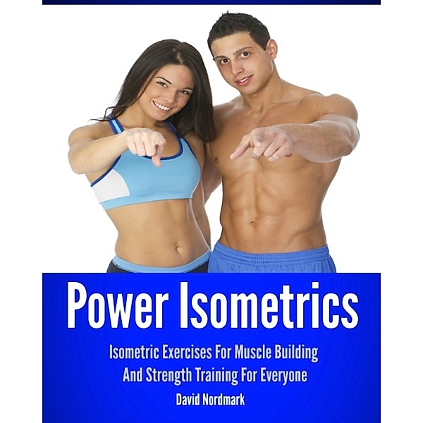 Power Isometrics: Isometric Exercises For Muscle Building And Strength Training For Everyone, David Nordmark