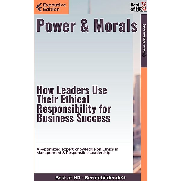 Power & Morals - How Leaders Use Their Ethical Responsibility for Business Success, Simone Janson