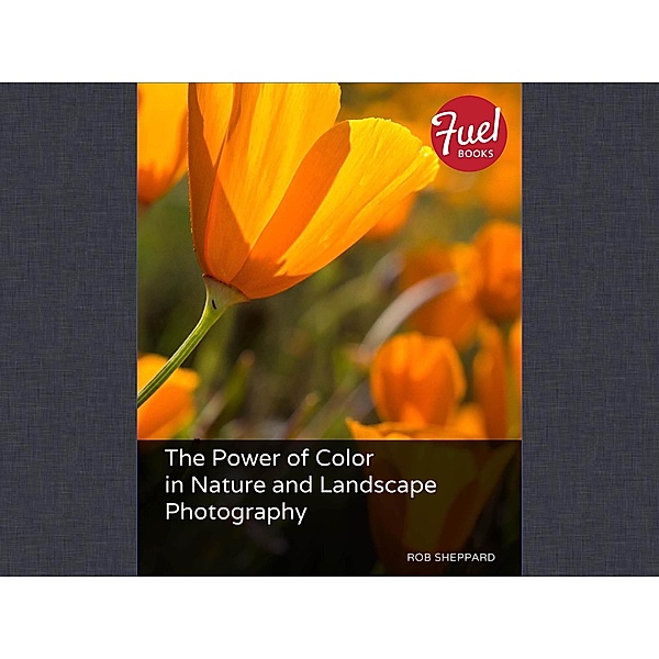 Power of Color in Nature and Landscape Photography, The / Fuel, Rob Sheppard