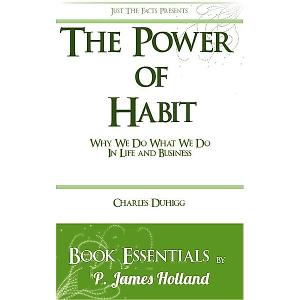 Power of Habit: Why We Do What We Do In Life And Business by Charles Duhigg: Essentials / P. James Holland, P. James Holland