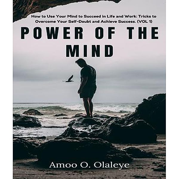 Power Of The Mind: How to Use Your Mind to Succeed in Life and Work / Vol Bd.1, Amoo Olaleye