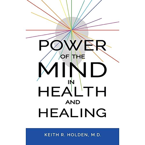 Power of the Mind in Health and Healing / Keith R. Holden, M.D., Keith R. Holden M. D.