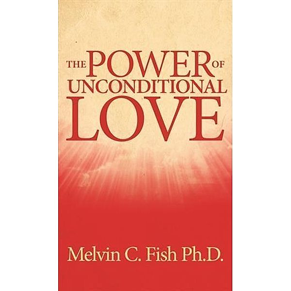 Power Of Unconditional Love, Ph. D. Melvin C. Fish
