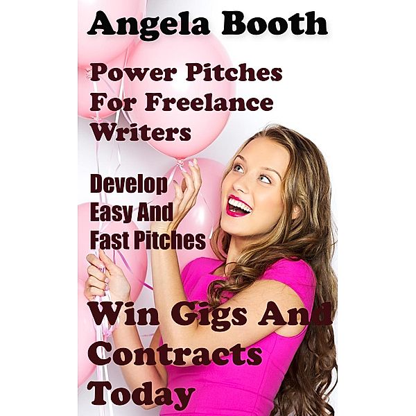 Power Pitches For Freelance Writers: Develop Easy And Fast Pitches To Win Gigs And Contracts Today, Angela Booth