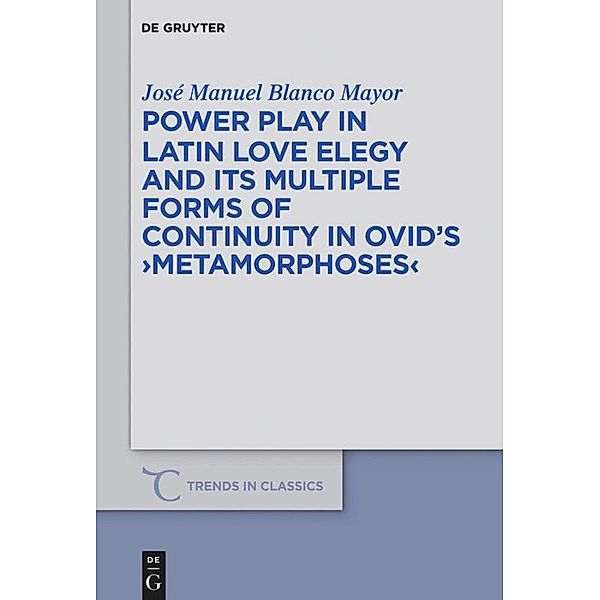 Power Play in Latin Love Elegy and its Multiple Forms of Continuity in Ovid's Metamorphoses, José Manuel Blanco Mayor
