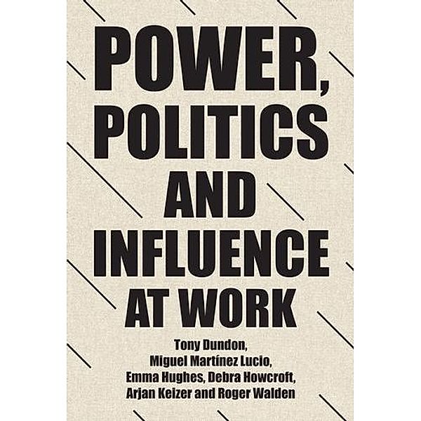 Power, politics and influence at work / Manchester University Press, Tony Dundon, Miguel Martinez Lucio, Emma Hughes, Debra Howcroft, Arjan Keizer, Roger Walden