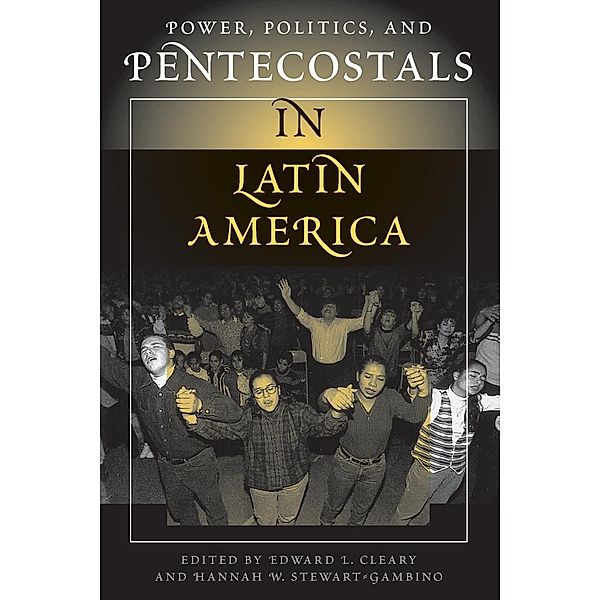 Power, Politics, And Pentecostals In Latin America, Edward L Cleary, Hannah Stewart-Gambino