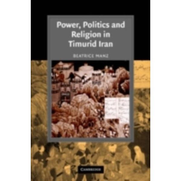 Power, Politics and Religion in Timurid Iran, Beatrice Forbes Manz
