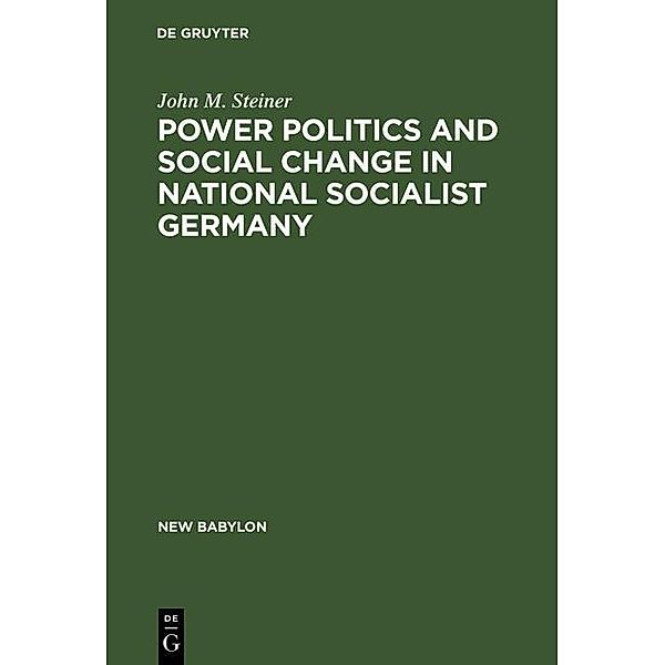 Power Politics and Social Change in National Socialist Germany / New Babylon Bd.11, John M. Steiner