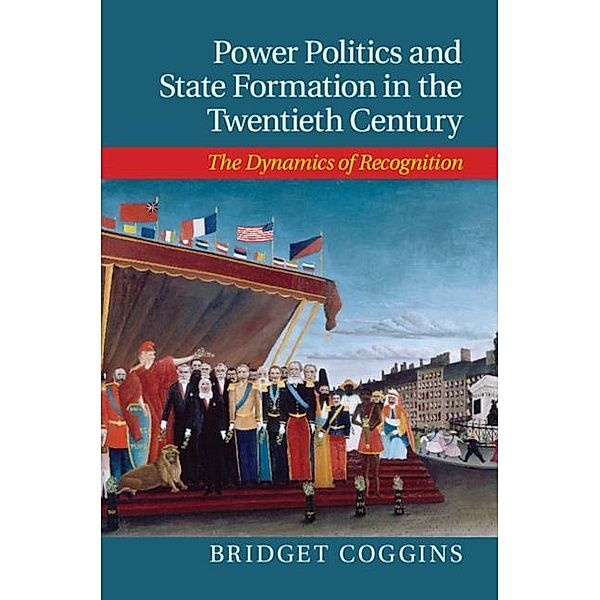 Power Politics and State Formation in the Twentieth Century, Bridget Coggins