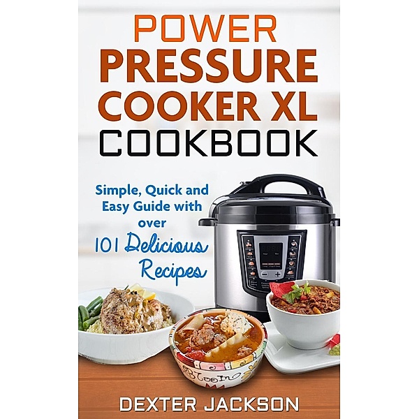Power Pressure Cooker XL Cookbook: Simple, Quick and Easy Guide With Over 101 Delicious Recipes, Dexter Jackson